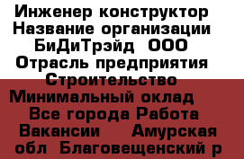 Инженер-конструктор › Название организации ­ БиДиТрэйд, ООО › Отрасль предприятия ­ Строительство › Минимальный оклад ­ 1 - Все города Работа » Вакансии   . Амурская обл.,Благовещенский р-н